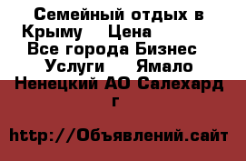 Семейный отдых в Крыму! › Цена ­ 1 500 - Все города Бизнес » Услуги   . Ямало-Ненецкий АО,Салехард г.